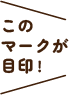 このマークが目印！