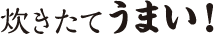 炊きたてうまい！