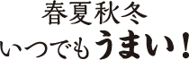 春夏秋冬いつでもうまい！