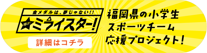 福岡県の小学生スポーツチーム応援プロジェクト！輝け!ミライスター　詳細はこちら