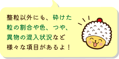 整粒以外にも、砕けた粒の割合や色、つや、異物の混入状況など様々な項目があるよ！