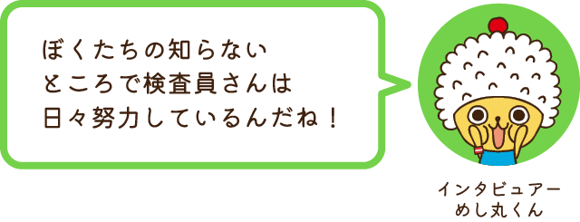 インタビュアーめし丸くん どこまで、どんなふうに検査されているんだろう？