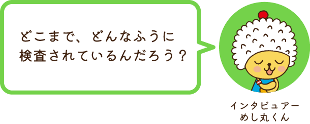 インタビュアーめし丸くん どこまで、どんなふうに検査されているんだろう？